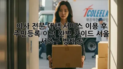 이사 전문 대행 서비스 이용 후 주민등록 이전 완벽 가이드 (서울 서초구 방배동)