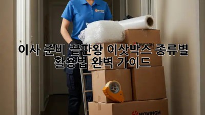 이사 준비 끝판왕: 이삿박스 종류별 활용법 완벽 가이드!