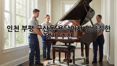 인천 부평 구산동 용달이사, 믿음직한 업체 추천
