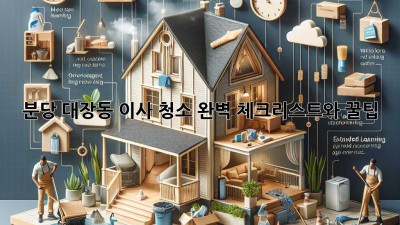 분당 대장동 이사 청소: 완벽 체크리스트와 꿀팁!