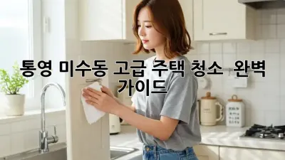 통영 미수동 고급 주택 청소 ✨ 완벽 가이드