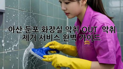 아산 둔포 화장실 악취 OUT! 🚽✨ 악취 제거 서비스 완벽 가이드